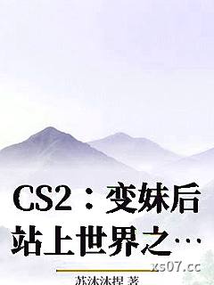 CS2：变妹后站上世界之巅 作者：苏沐沐捏 分类：小说