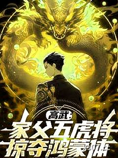 高武：家父五虎将，掠夺鸿蒙体！