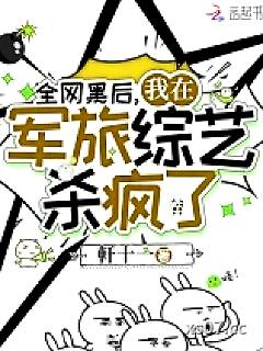 全网黑后我在军旅综艺杀疯了