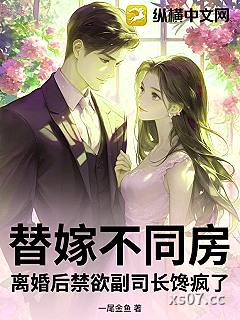 替嫁不同房，离婚后禁欲副司长馋疯了