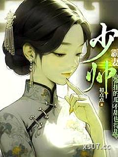 少帅霸妻，强扭的瓜不甜也得甜