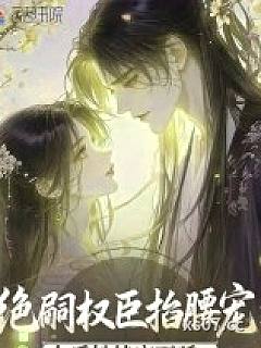 绝嗣权臣掐腰宠：太后她恃宠而骄