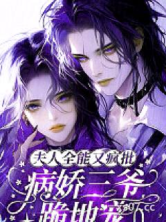 夫人全能又疯批，病娇三爷跪地宠