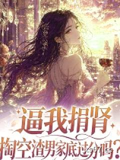 逼我捐肾，掏空渣男家底过分吗？