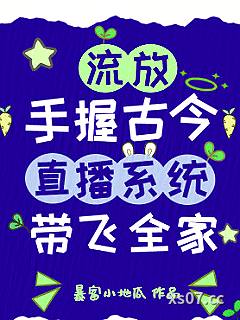 流放？手握古今直播系统带飞全家