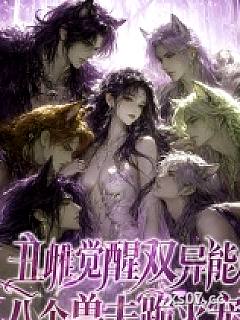 丑雌觉醒双异能，八个兽夫跪求宠