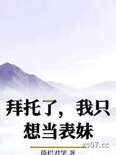 拜托了，我只想当表妹