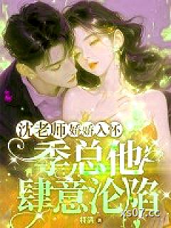 沈老师娇娇入怀，季总他肆意沦陷