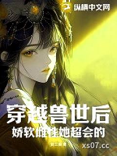 穿越兽世后，娇软雌性她超会的