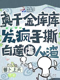 真千金库库发疯，手撕白莲虐人渣