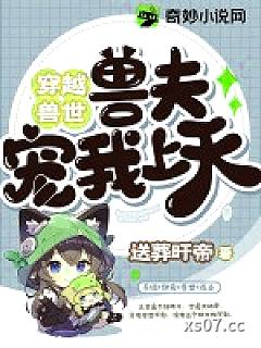 穿越兽世：兽夫宠我上天小说封面-送葬旰帝-玄幻