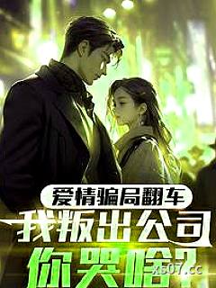 爱情骗局翻车，我叛出公司你哭啥小说封面-年少青衫薄-都市