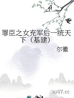 罪臣之女充军后一统天下（基建）