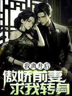 我离开后，傲娇前妻求我转身