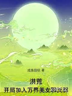 洪荒：开局加入万界美女聊天群小说封面-咸鱼目标-穿越重生