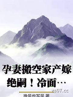 孕妻搬空家产嫁绝嗣！冷面硬汉日日红温