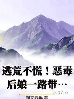 逃荒不慌！恶毒后娘一路带崽吃香喝辣