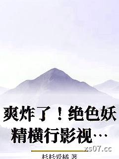 爽炸了！绝色妖精横行影视世界