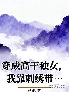 穿成高干独女，我靠刺绣带飞全家小说封面-佚名-现代都市