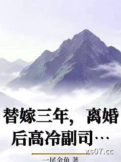 替嫁三年，离婚后高冷副司长馋疯了