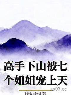 高手下山被七个姐姐宠上天 作者:烽火炊烟 分类:小说