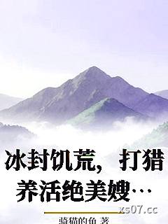 冰封饥荒，打猎养活绝美嫂嫂