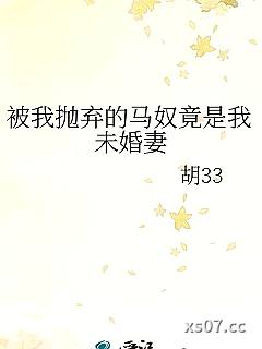 被我抛弃的马奴竟是我未婚妻小说封面-胡33-武侠