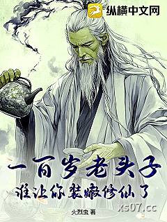 一百岁老头子，谁让你装嫩修仙了
