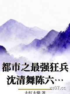 都市之最强狂兵沈清舞陈六合