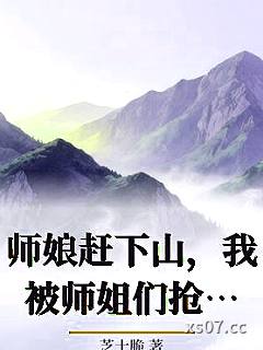 师娘赶下山，我被师姐们抢破头