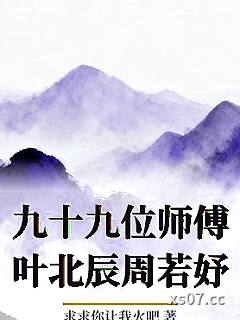 九十九位师傅叶北辰周若妤