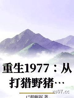 重生1977：从打猎野猪开始赶山养家小说封面-已根崛起-言情