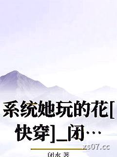 系统她玩的花[快穿]_闭水小说封面-闭水-ＧＬ百合