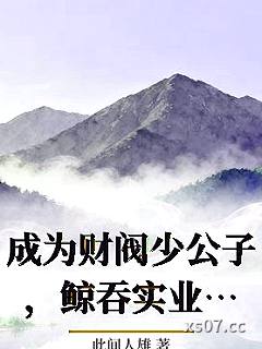 成为财阀少公子，鲸吞实业帝国