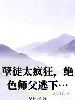 孽徒太疯狂，绝色师父逃下山