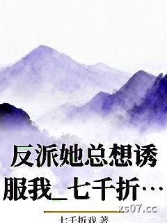反派她总想诱服我_七千折戏