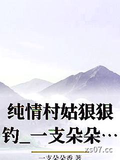 纯情村姑狠狠钓_一支朵朵香