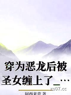 穿为恶龙后被圣女缠上了_问西来意小说封面-问西来意-ＧＬ百合