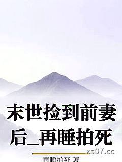 末世捡到前妻后_再睡拍死小说封面-再睡拍死-ＧＬ百合