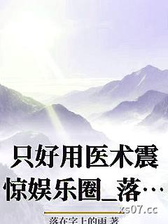 只好用医术震惊娱乐圈_落在字上的雨小说封面-落在字上的雨-ＧＬ百合