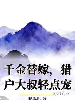 千金替嫁，猎户大叔轻点宠