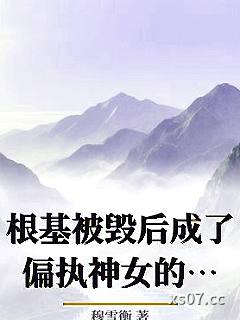 根基被毁后成了偏执神女的白月光_穆雪衡
