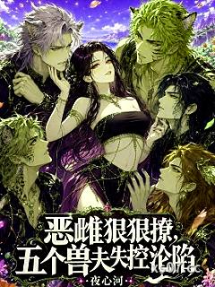 恶雌狠狠撩，五个兽夫失控沦陷小说封面-夜心河-言情
