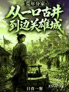 荒年分家：从一口古井到边关雄城