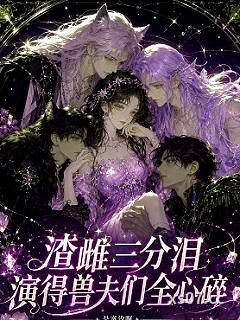 渣雌三分泪，演得兽夫们全心碎