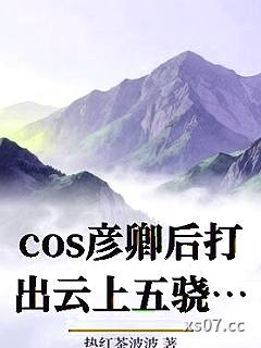 cos彦卿后打出云上五骁HE结局了小说封面-热红茶波波-军事