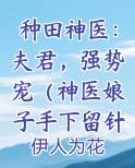 种田神医：夫君，强势宠（神医娘子手下留针）