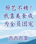 厨艺不精？我靠美食成为全员团宠