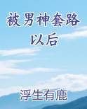 被男神套路以后全文完结