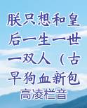 朕只想和皇后一生一世一双人（古早狗血新包装）